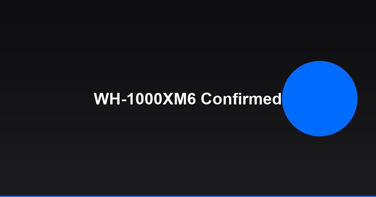 Sony Confirms WH-1000XM6 Development: What We Know