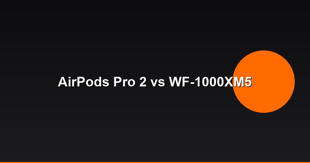 AirPods Pro 2 vs Sony WF-1000XM5: Best ANC Earbuds?