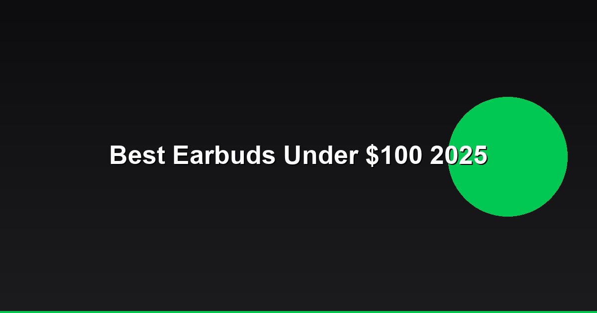 Best Wireless Earbuds Under $100 in 2025: A Complete Buyer’s Guide